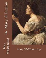 Title: Mary: A Fiction, By: Mary Wollstonecraft: Mary Wollstonecraft ( 27 April 1759 - 10 September 1797) was an English writer, philosopher, and advocate of women's rights., Author: Mary Wollstonecraft