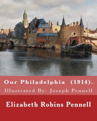 Title: Our Philadelphia (1914). By: Elizabeth Robins Pennell: Illustrated By: Joseph Pennell (July 4, 1857 - April 23, 1926) was an American artist and author., Author: Joseph Pennell