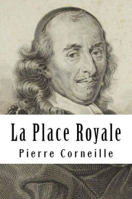 Title: La Place Royale: ou L'amoureux extravagant, Author: Pierre Corneille