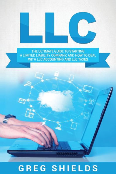 LLC: The Ultimate Guide to Starting a Limited Liability Company, and How Deal with LLC Accounting Taxes