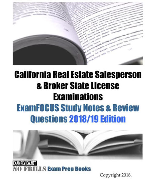 California Real Estate Salesperson & Broker State License Examinations ExamFOCUS Study Notes & Review Questions 2018/19 Edition