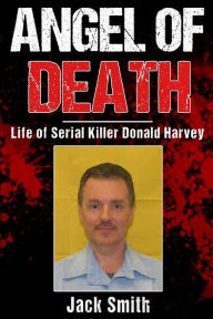 Title: Angel of Death: Life of Serial Killer Donald Harvey, Author: Jack Smith