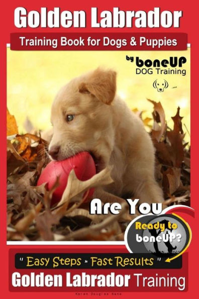 Golden Labrador Training Book for Dogs & Puppies by Bone Up Dog Training: Are You Ready to Bone Up? Easy Steps * Fast Results Golden Labrador Training