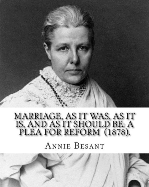 Marriage, As It Was, As It Is, And As It Should Be: A Plea For Reform (1878). By: Annie Besant: Annie Besant, née Wood (1 October 1847 - 20 September 1933) was a British socialist, theosophist, women's rights activist, writer and orator and supporter of