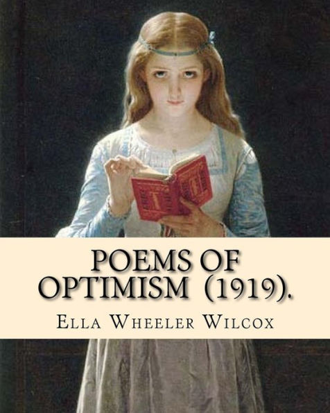Poems of Optimism (1919). By: Ella Wheeler Wilcox: Ella Wheeler Wilcox (November 5, 1850 - October 30, 1919) was an American author and poet.