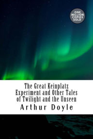 Title: The Great Keinplatz Experiment and Other Tales of Twilight and the Unseen, Author: Arthur Conan Doyle