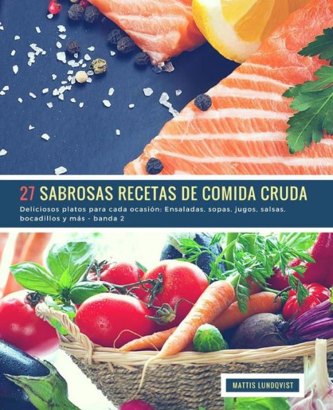 27 Sabrosas Recetas de Comida Cruda - banda 2: Deliciosos platos para cada ocasión: Ensaladas, sopas, jugos, salsas, bocadillos y más