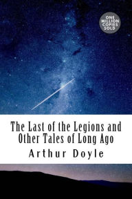 Title: The Last of the Legions and Other Tales of Long Ago, Author: Arthur Conan Doyle