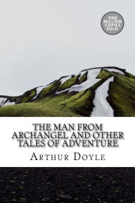 Title: The Man from Archangel and Other Tales of Adventure, Author: Arthur Conan Doyle