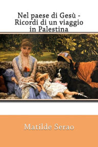 Title: Nel paese di Gesù - Ricordi di un viaggio in Palestina, Author: Matilde Serao