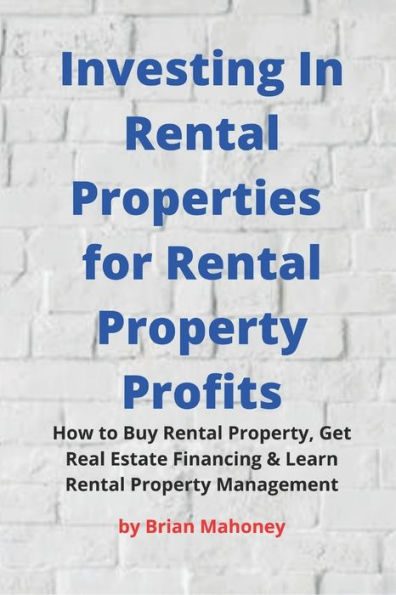 Investing In Rental Properties for Rental Property Profits: How to Buy Rental Property, Get Real Estate Financing & Learn Rental Property Management