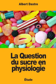 Title: La Question du sucre en physiologie, Author: Albert Dastre