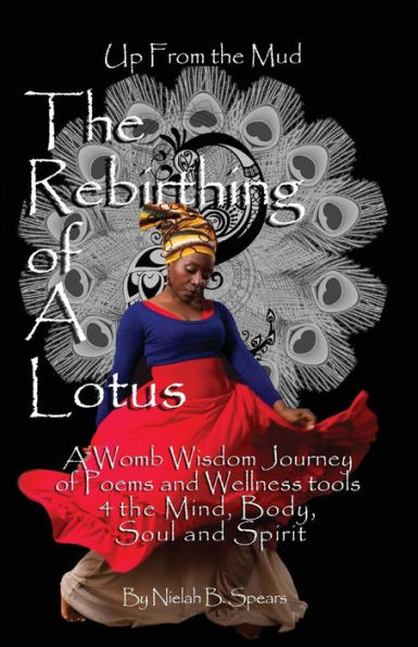 Up from the Mud: The Rebirthing of a Lotus: A Womb Wisdom Journey of Poems & Wellness Tools 4 the Mind, Body, Soul and Spirit
