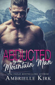 Title: Abducted by the Mountain Man, Author: Ambrielle Kirk