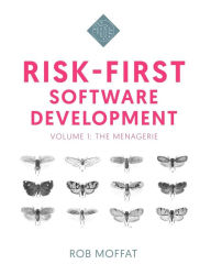 Title: Risk-First Software Development: Volume 1: The Menagerie, Author: Rob Moffat