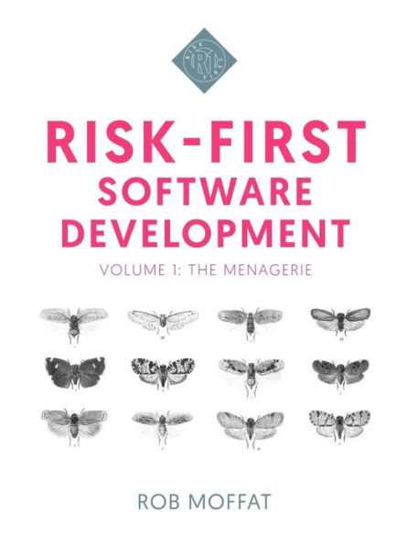 Risk-First Software Development: Volume 1: The Menagerie