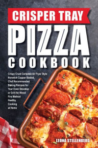 Title: Crisper Tray Pizza Cookbook: Crispy Crust Complete Air Fryer Style Nonstick Copper Basket, Chef Recommended Baking Recipes for Your Oven Stovetop or Grill for Wood Fire Method Healthy Cooking at Home, Author: Leona Stellenberg