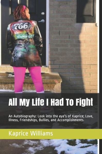 All My Life I Had To Fight: An Autobiography: Look into the eye's of Kaprice; Love, Illness, Friendships, Bullies, and Accomplishments.