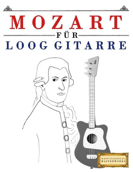 Mozart fï¿½r Loog Gitarre: 10 Leichte Stï¿½cke fï¿½r Loog Gitarre Anfï¿½nger Buch