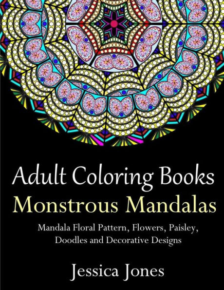Adult Coloring Books: Monstrous Mandalas: Stress-Relieving Floral Patterns: Mandalas, Flowers, Floral, Paisley Patterns, Decorative, Vintage Coloring for Adults, Use with Colored Pencils