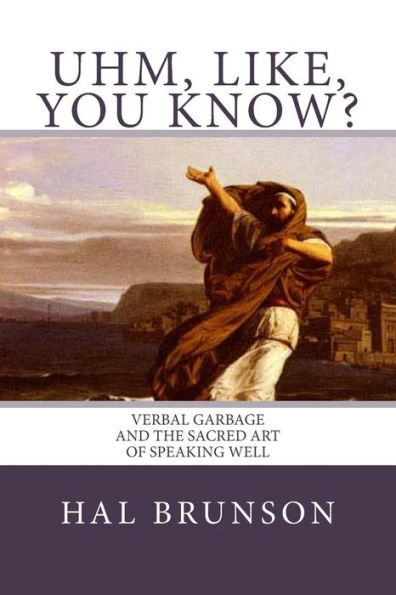 Uhm, Like, You Know?: Verbal Garbage and the Sacred Art of Speaking Well