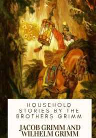 Title: Household Stories by the Brothers Grimm, Author: Wilhelm Grimm