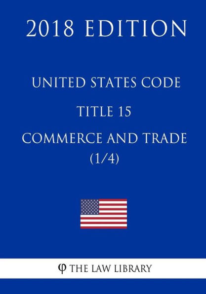 United States Code - Title 15 - Commerce and Trade (1/4) (2018 Edition)