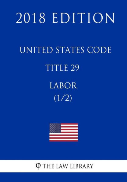 United States Code - Title 29 - Labor (1/2) (2018 Edition)