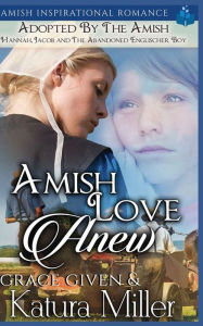 Title: Amish Love Anew - Adopted by the Amish: Hannah, Jacob and The Abandoned Englischer Boy, Author: Grace Given