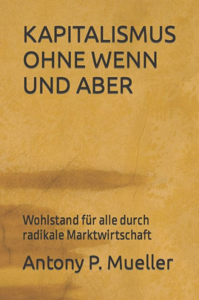 KAPITALISMUS OHNE WENN UND ABER: Wohlstand für alle durch radikale Marktwirtschaft