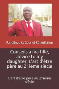 Title: Conseils a ma fille, advice to my daughter: l'art d'etre pere au 21ieme siecle, Author: KOSSI FANDJINOU