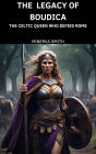 The Legacy of Boudica: The Celtic Queen Who Defied Rome