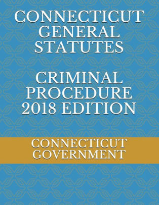 CONNECTICUT GENERAL STATUTES CRIMINAL PROCEDURE 2018 EDITION By ...