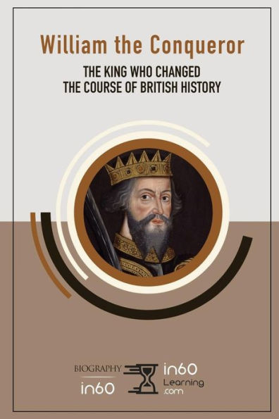 William the Conqueror: The King Who Changed the Course of British History