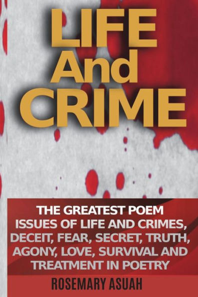 Life And Crime: The Greatest Poem Issues Of Life And Crimes, Deceit, Fear, Secret, Truth, Agony, Love, Survival And Treatment In Poetry
