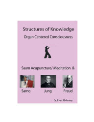 Title: Structures of Knowledge, Organ Centered Consciousness; Saam Acupuncture/Meditation and Sarno, Jung, Freud, Author: Evan Mahoney