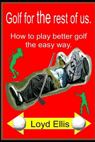 Golf For The Rest Of Us: How to play better golf the easy way