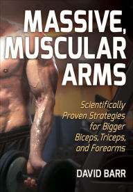 Title: Massive, Muscular Arms: Scientifically Proven Strategies for Bigger Biceps, Triceps, and Forearms, Author: David Barr