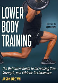 Title: Lower Body Training: The Definitive Guide to Increasing Size, Strength, and Athletic Performance, Author: Jason Brown