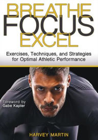 Title: Breathe, Focus, Excel: Exercises, Techniques, and Strategies for Optimal Athletic Performance, Author: Harvey Martin
