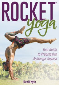 Title: Rocket® Yoga: Your Guide to Progressive Ashtanga Vinyasa, Author: David Kyle