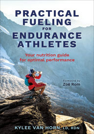 Title: Practical Fueling for Endurance Athletes: Your Nutrition Guide for Optimal Performance, Author: Kylee Van Horn