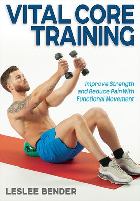 Vital Core Training: Improve Strength and Reduce Pain With Functional Movement