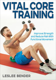 Title: Vital Core Training: Improve Strength and Reduce Pain With Functional Movement, Author: Leslee Bender