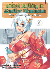 Title: Mixed Bathing in Another Dimension: Volume 6: The Alluring Cave Baths, Author: Nagaharu Hibihana