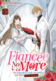 Fiancée No More: The Forsaken Lady, the Prince, and Their Make-Believe Love Volume 3