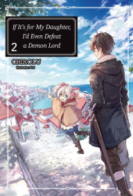 Title: If It's for My Daughter, I'd Even Defeat a Demon Lord: Volume 2 (Light Novel), Author: CHIROLU