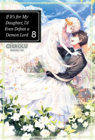 Title: If It's for My Daughter, I'd Even Defeat a Demon Lord: Volume 8 (Light Novel), Author: CHIROLU