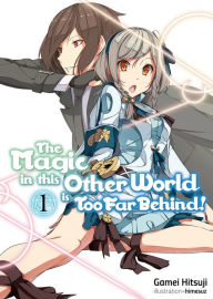 Title: The Magic in this Other World is Too Far Behind! Volume 1 (Light Novel), Author: Gamei Hitsuji