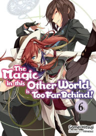 Title: The Magic in this Other World is Too Far Behind! Volume 6 (Light Novel), Author: Gamei Hitsuji